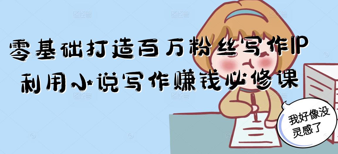 零基础打造百万粉丝写作IP利用小说写作赚钱必修课-冒泡网