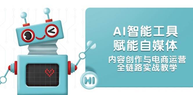 AI智能工具赋能自媒体，内容创作与电商运营，全链路实战教学-冒泡网