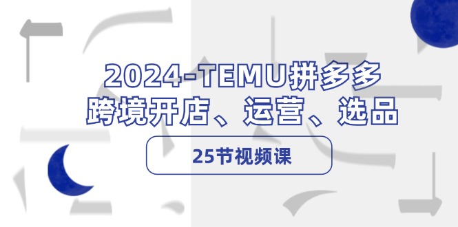2024-TEMU拼多多·跨境开店、运营、选品(25节视频课-冒泡网
