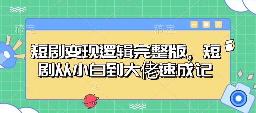 短剧变现逻辑完整版，短剧从小白到大佬速成记-冒泡网