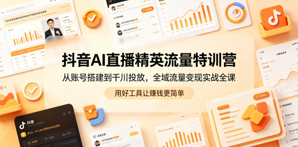 抖音AI直播精英流量特训营，从账号搭建到千川投放，全域流量变现实战全课，用好工具让賺钱更简单-冒泡网