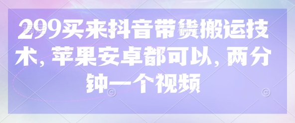 299买来抖音带货搬运技术，苹果安卓都可以，两分钟一个视频-冒泡网