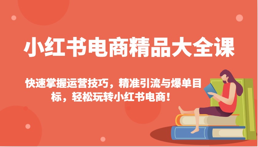 小红书电商精品大全课：快速掌握运营技巧，精准引流与爆单目标，轻松玩转小红书电商！-冒泡网