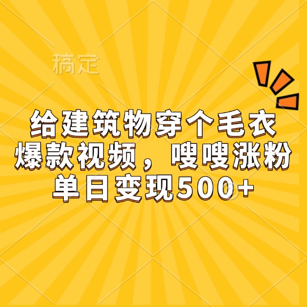 给建筑物穿个毛衣,爆款视频,嗖嗖涨粉,单日变现500+-冒泡网
