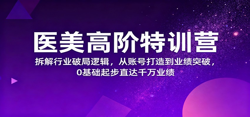 医美高阶特训营，拆解行业破局逻辑，从账号打造到业绩突破，0基础起步直达千万业绩-冒泡网