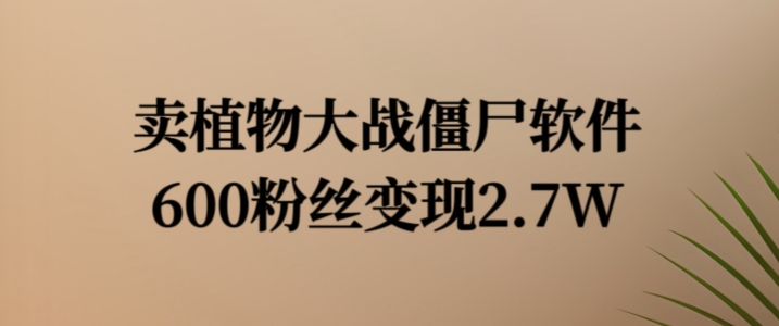 卖植物大战僵尸软件，600粉丝变现2.7W【揭秘】-冒泡网