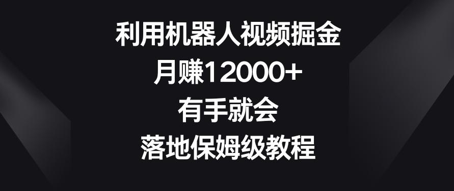 利用机器人视频掘金，月赚12000+，有手就会，落地保姆级教程【揭秘】-冒泡网