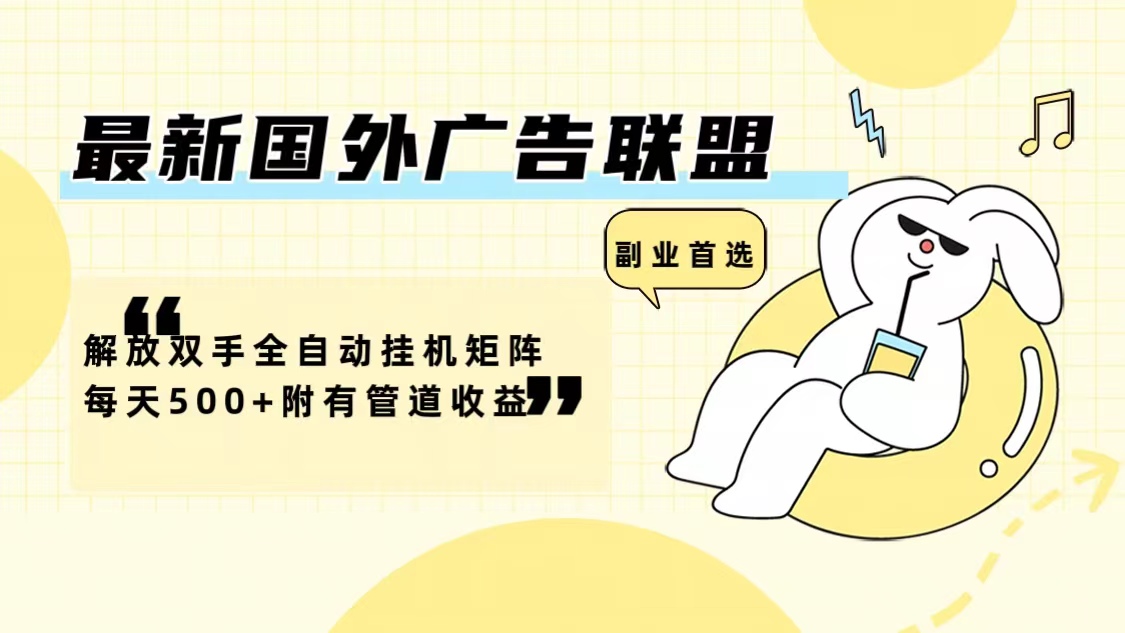 e7c7dc5ccb50bf5ee10594572b5666b6.jpeg 最新国外广告联盟解放双手全自动挂机矩阵每天500+附有管道收益