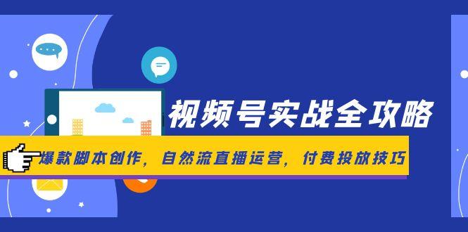 e7dbe9700e05dd5a202035d217fed845.jpeg 视频号实战全攻略,爆款脚本创作,自然流直播运营,付费投放技巧