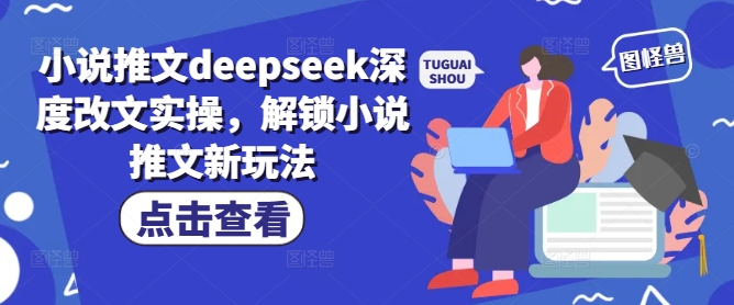 小说推文deepseek深度改文实操，解锁小说推文新玩法-冒泡网