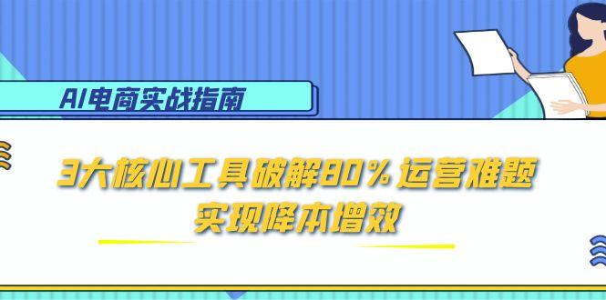 AI电商实战指南：3大核心工具破解80%运营难题，实现降本增效-冒泡网