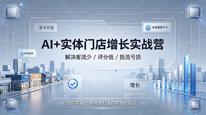 AI+实体门店增长实战营，解决客流少/评分低/投流亏损；矩阵霸屏+本地推打通同城增收路径-冒泡网