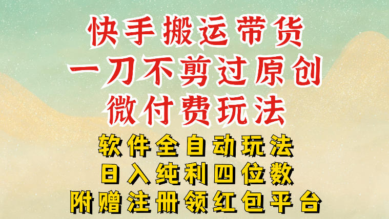 快手搬运带货，一刀不剪过原创，微付费玩法，软件全自动玩法，日入纯利四位数【揭秘】-冒泡网
