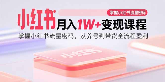 小红书月入1W+变现课程：掌握小红书流量密码，从养号到带货全流程盈利-冒泡网