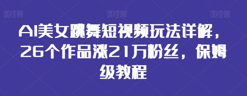 AI美女跳舞短视频玩法详解，26个作品涨21万粉丝，保姆级教程【揭秘】-冒泡网