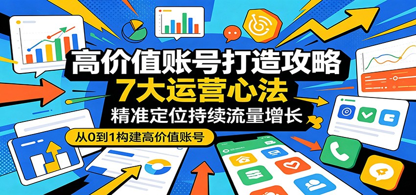 高价值账号打造攻略：7大运营心法，精准定位持续流量增长-冒泡网