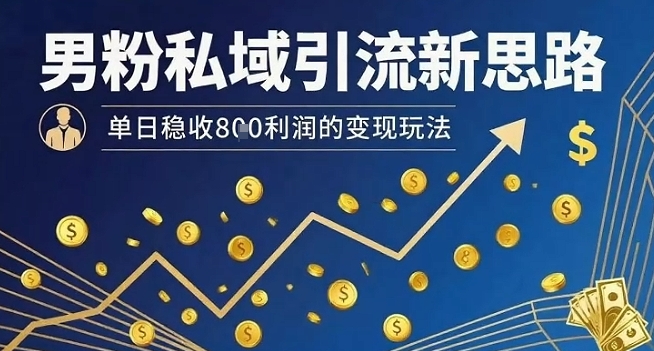 男粉私域引流新思路，单日稳收8张利润的变现玩法-冒泡网