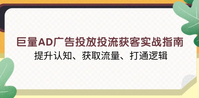 巨量AD广告投放投流获客实战指南，提升认知、获取流量、打通逻辑-冒泡网