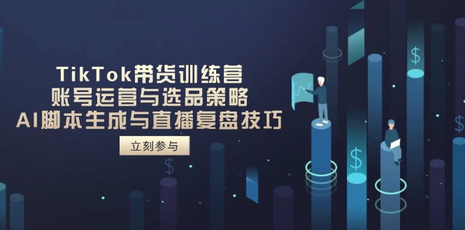 TikTok带货训练营，账号运营与选品策略，AI脚本生成与直播复盘技巧-冒泡网