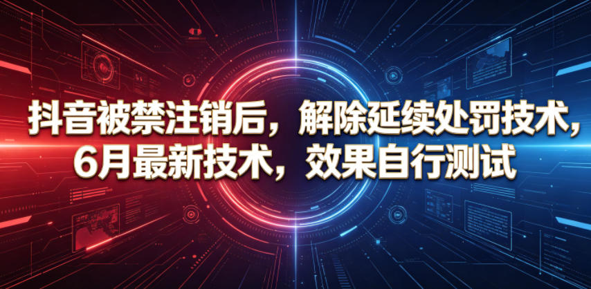 抖音被禁注销后，解除延续处罚技术，6月最新技术，效果自行测试-冒泡网