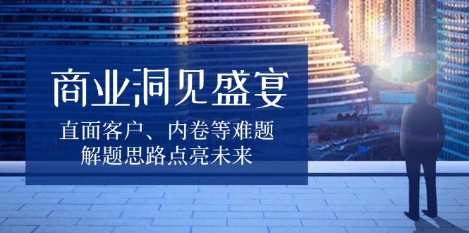 商业洞见盛宴，直面客户、内卷等难题，解题思路点亮未来-冒泡网