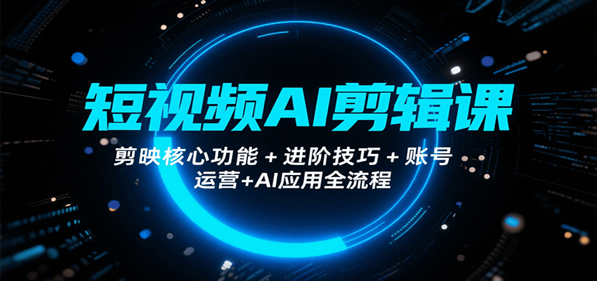 短视频AI剪辑课，剪映核心功能+进阶技巧+账号运营+AI应用全流程-冒泡网