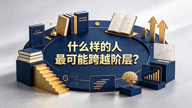 ebcccb5100eeb9bbd98b3d715b7143f6.jpeg 付费文章:什么样的人最可能跨越阶层?具备这五种特质,普通人也能顺利跨越阶层