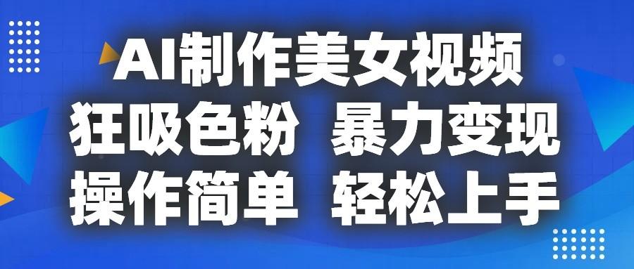 AI制作美女视频，狂吸色粉，暴力变现，操作简单，小白也能轻松上手-冒泡网