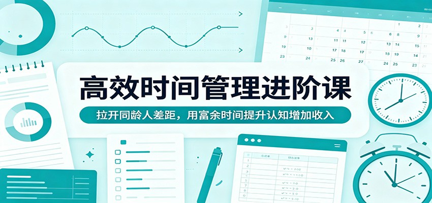 高效时间管理进阶课：拉开同龄人差距，用富余时间提升认知增加收入-蜗牛学社