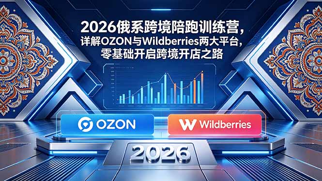 2026俄系跨境陪跑训练营，详解OZON与Wildberries两大平台，零基础开启跨境开店之路-冒泡网
