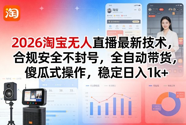 2026淘宝无人直播最新技术，合规安全不封号，全自动带货，傻瓜式操作，稳定日入1k+【揭秘】-冒泡网