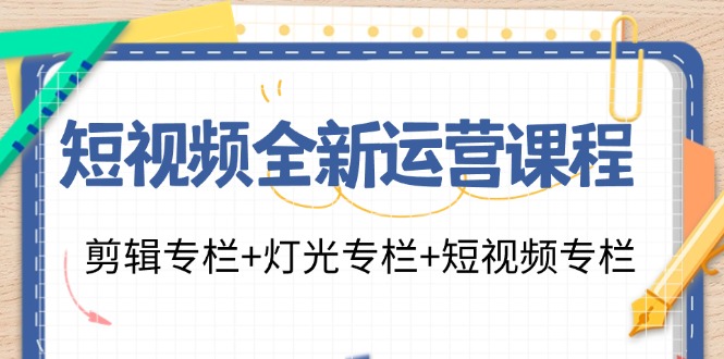 短视频全新运营课程：剪辑专栏+灯光专栏+短视频专栏(23节课)-冒泡网