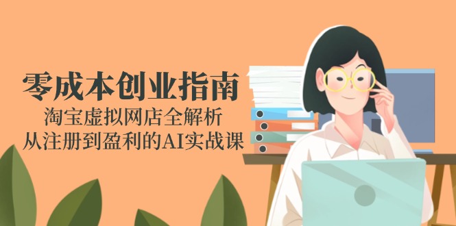 零成本创业指南：淘宝虚拟网店全解析，从注册到盈利的AI实战课-冒泡网