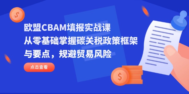 欧盟CBAM填报实战课，从零基础掌握碳关税政策框架与要点，规避贸易风险-冒泡网