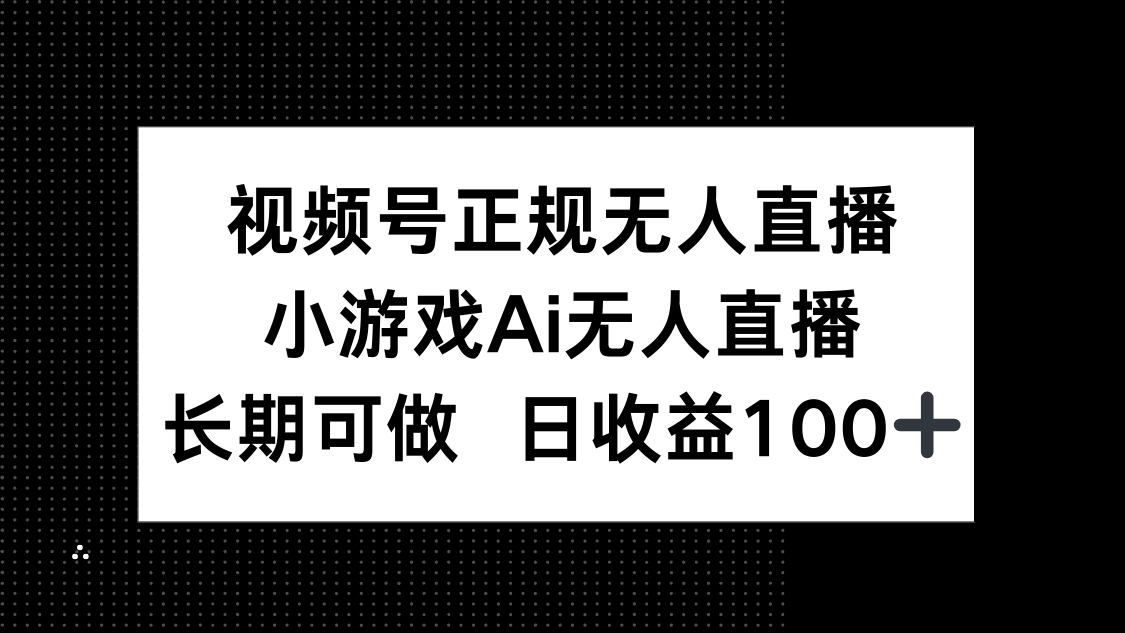 视频号正规无人直播，小游戏AI无人直播，长期可做，日收益100+-冒泡网