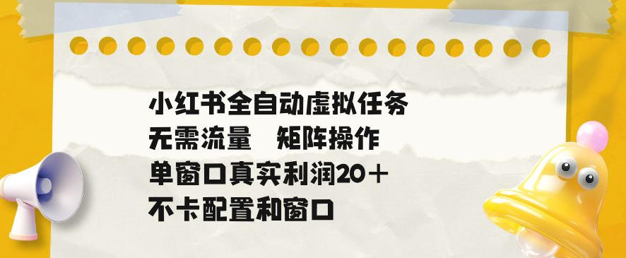 f1e25ce840f21dd0f06db439ca66d106.jpeg 小红书全自动虚拟任务,矩阵操作无需流量,单窗口20+真实收益,不卡配置和窗口【揭秘】