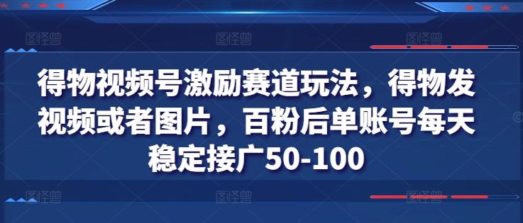 得物视频号激励赛道玩法，得物发视频或者图片，百粉后单账号每天稳定接广50-100-冒泡网