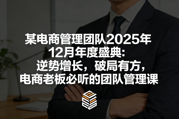 某电商管理团队2025年12月年度盛典：逆势增长，破局有方，电商老板必听的团队管理课-冒泡网