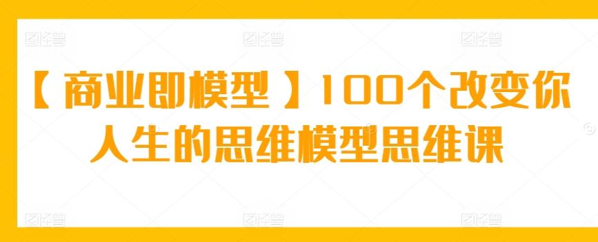 【商业即模型】100个改变你人生的思维模型思维课-冒泡网