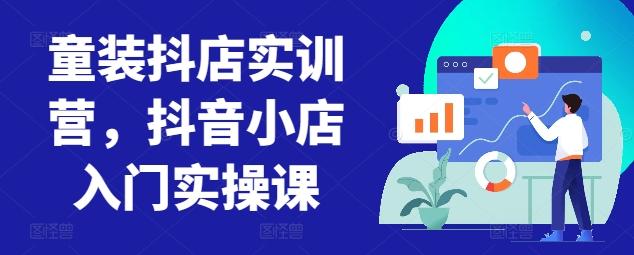 童装抖店实训营，抖音小店入门实操课-冒泡网