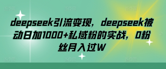 deepseek引流变现，deepseek被动日加1000+私域粉的实战，0粉丝月入过W-冒泡网