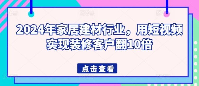 2024年家居建材行业，用短视频实现装修客户翻10倍-冒泡网