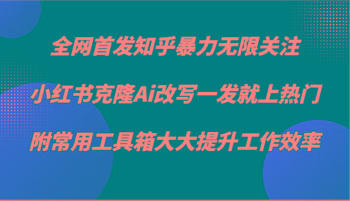 知乎暴力无限关注，小红书克隆Ai改写一发就上热门，附常用工具箱大大提升工作效率-冒泡网