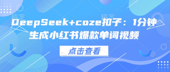 DeepSeek+coze扣子：1分钟生成小红书爆款单词视频-冒泡网