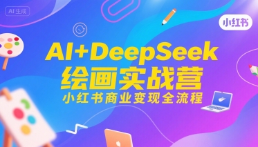 f4b7fa402f6732a333484e755cd3c48c.jpeg AI+DeepSeek绘画实战营,小红书商业变现全流程