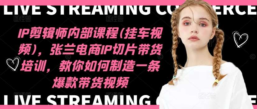 IP剪辑师内部课程(挂车视频)(更新11月)，张兰电商IP切片带货培训，教你如何制造一条爆款带货视频-冒泡网