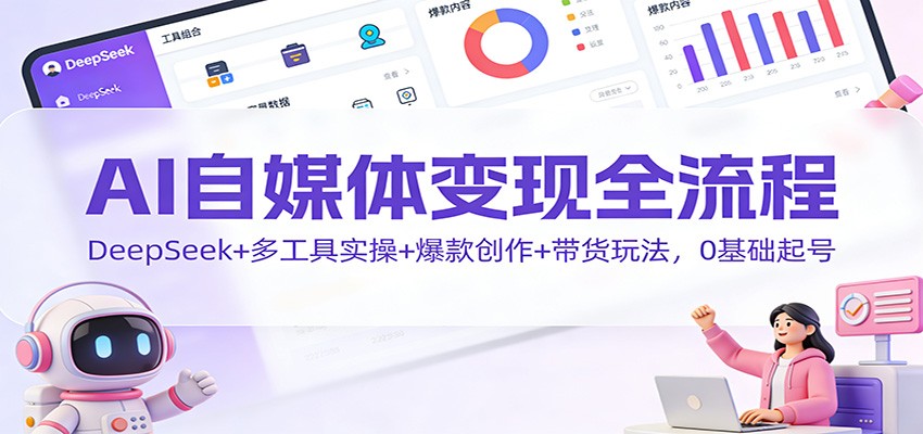AI自媒体变现全流程：DeepSeek+多工具实操+爆款创作+带货玩法，0基础起号-冒泡网