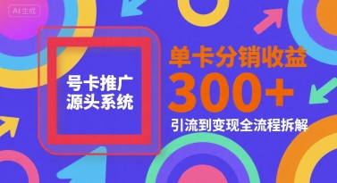 号卡推广源头系统，单卡分销收益3张+，引流到变现全流程拆解【揭秘】-冒泡网