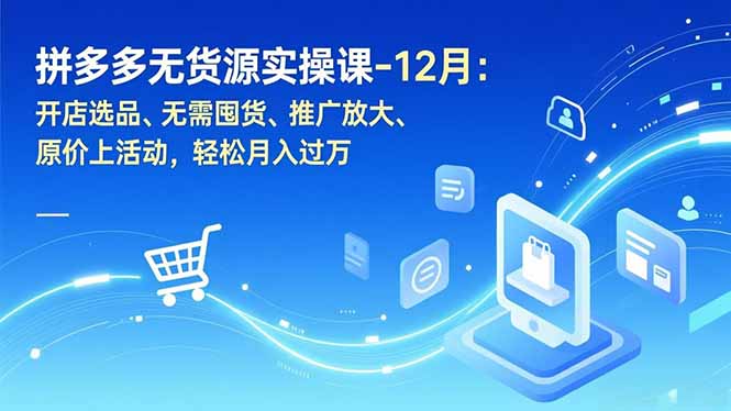 拼多多无货源实操课-12月：开店选品、无需囤货、推广放大、原价上活动，轻松月入过万-冒泡网