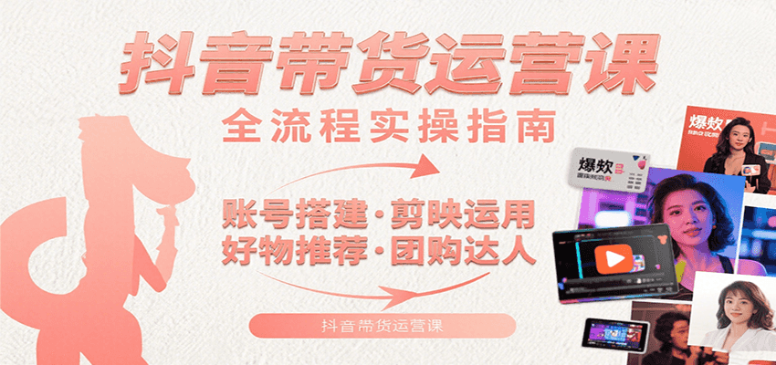 抖音带货运营课：含账号搭建、剪映运用、好物推荐、团购达人等内容，教你玩转抖音-冒泡网
